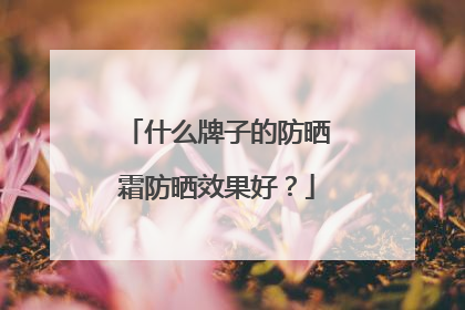 什么牌子的防晒霜防晒效果好？