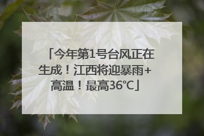 今年第1号台风正在生成！江西将迎暴雨+高温！最高36℃