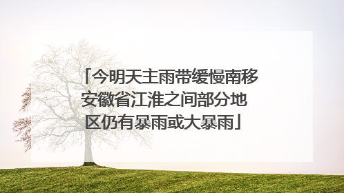 今明天主雨带缓慢南移 安徽省江淮之间部分地区仍有暴雨或大暴雨