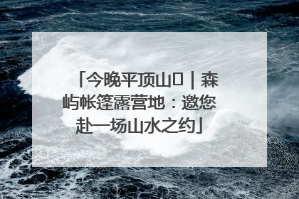 今晚平顶山⑫｜森屿帐篷露营地：邀您赴一场山水之约