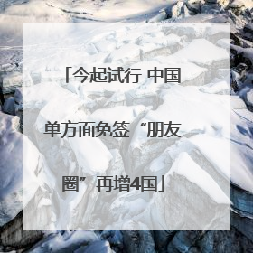 今起试行 中国单方面免签“朋友圈”再增4国
