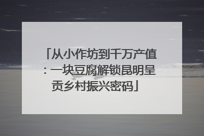 从小作坊到千万产值：一块豆腐解锁昆明呈贡乡村振兴密码