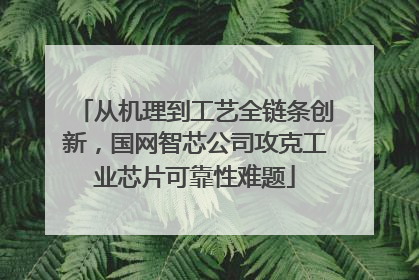 从机理到工艺全链条创新，国网智芯公司攻克工业芯片可靠性难题