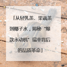 从轻乳茶、果蔬茶到椰子水，揭秘“爆款永动机”瑞幸背后的品质革命
