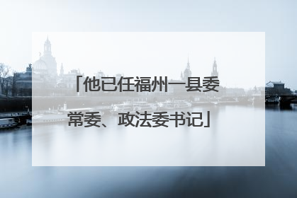 他已任福州一县委常委、政法委书记