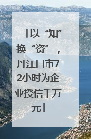 以“知”换“资”，丹江口市72小时为企业授信千万元