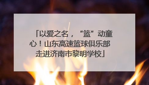 以爱之名，“篮”动童心！山东高速篮球俱乐部走进济南市黎明学校