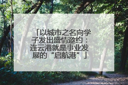 以城市之名向学子发出盛情邀约：连云港就是事业发展的“启航港”