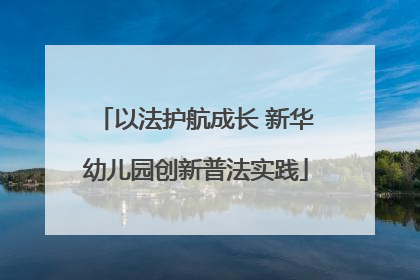 以法护航成长 新华幼儿园创新普法实践