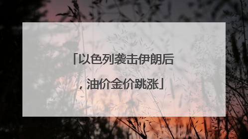 以色列袭击伊朗后，油价金价跳涨