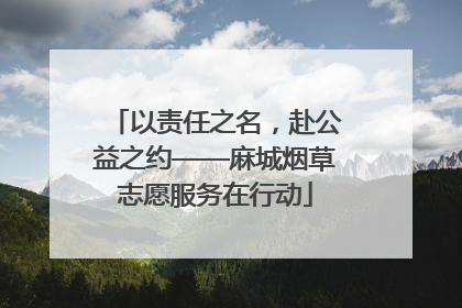 以责任之名，赴公益之约——麻城烟草志愿服务在行动