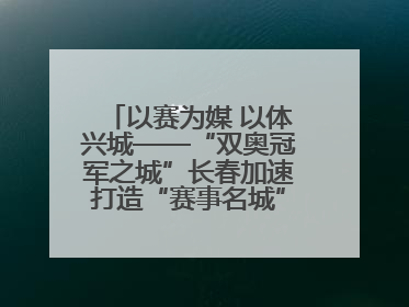 以赛为媒 以体兴城——“双奥冠军之城”长春加速打造“赛事名城”新名片