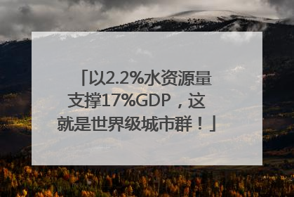 以2.2%水资源量支撑17%GDP，这就是世界级城市群！