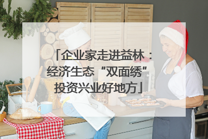 企业家走进益林：经济生态“双面绣” 投资兴业好地方