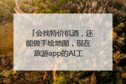 会找特价机酒，还能做手绘地图，现在旅游app的AI工具这么厉害了吗？