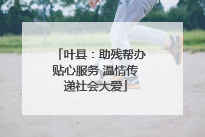 叶县：助残帮办贴心服务 温情传递社会大爱