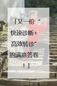 又一份“快速诊断+高效转诊”的满意答卷！