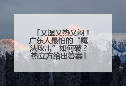 又湿又热又闷！广东人最怕的“魔法攻击”如何破？热立方给出答案
