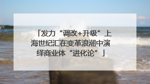发力“调改+升级”上海世纪汇在变革浪潮中演绎商业体“进化论”