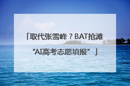 取代张雪峰？BAT抢滩“AI高考志愿填报”