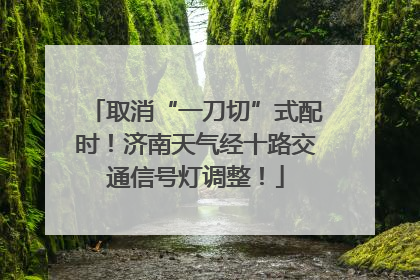 取消“一刀切”式配时！济南天气经十路交通信号灯调整！