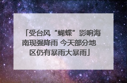 受台风“蝴蝶”影响海南现强降雨 今天部分地区仍有暴雨大暴雨