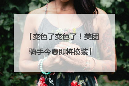 变色了变色了！美团骑手今夏即将换装