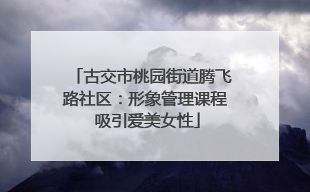 古交市桃园街道腾飞路社区：形象管理课程 吸引爱美女性