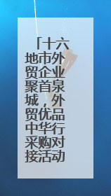 十六地市外贸企业聚首泉城，外贸优品中华行采购对接活动将启