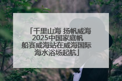 千里山海 扬帆威海 2025中国家庭帆船赛威海站在威海国际海水浴场起航