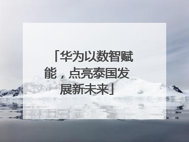 华为以数智赋能，点亮泰国发展新未来