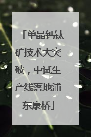 单晶钙钛矿技术大突破，中试生产线落地浦东康桥