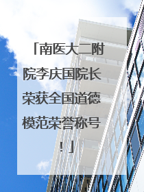 南医大二附院李庆国院长荣获全国道德模范荣誉称号！