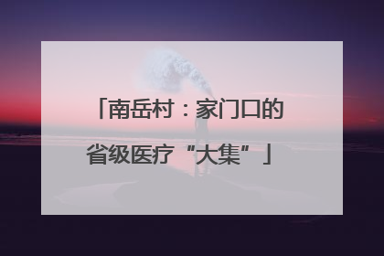 南岳村：家门口的省级医疗“大集”