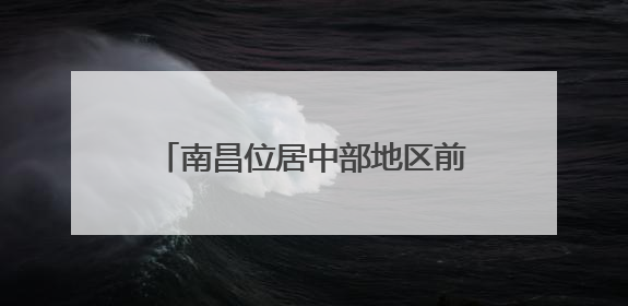 南昌位居中部地区前列 战略支点作用凸显——“中国城市网络形象指数”发布