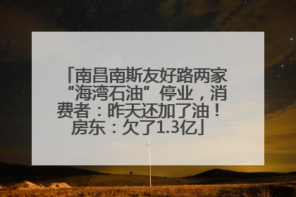南昌南斯友好路两家“海湾石油”停业，消费者：昨天还加了油！房东：欠了1.3亿