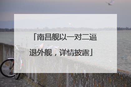 南昌舰以一对二逼退外舰，详情披露