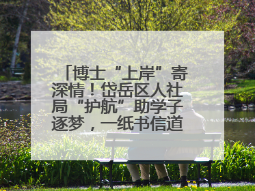 博士“上岸”寄深情！岱岳区人社局“护航”助学子逐梦，一纸书信道尽“根在岱岳”的眷恋