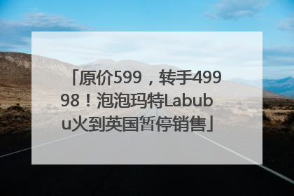 原价599，转手49998！泡泡玛特Labubu火到英国暂停销售