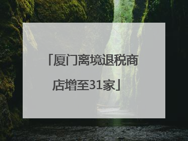 厦门离境退税商店增至31家