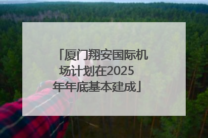 厦门翔安国际机场计划在2025年年底基本建成