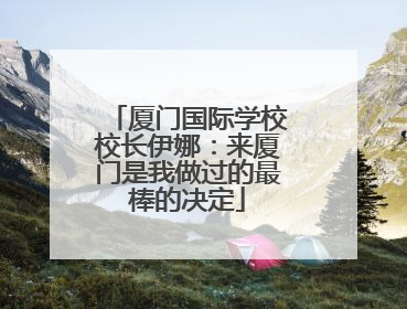 厦门国际学校校长伊娜：来厦门是我做过的最棒的决定