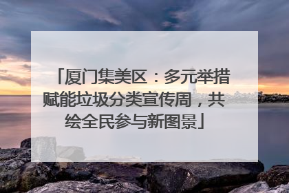 厦门集美区：多元举措赋能垃圾分类宣传周，共绘全民参与新图景