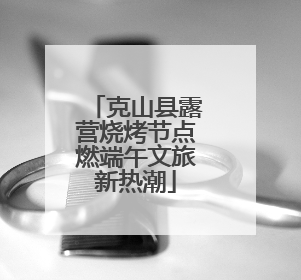 克山县露营烧烤节点燃端午文旅新热潮