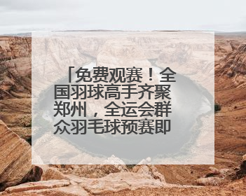 免费观赛！全国羽球高手齐聚郑州，全运会群众羽毛球预赛即将开赛