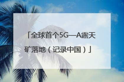 全球首个5G—A露天矿落地（记录中国）