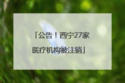 公告！西宁27家医疗机构被注销