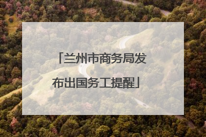 兰州市商务局发布出国务工提醒