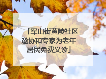 军山街黄陵社区邀协和专家为老年居民免费义诊