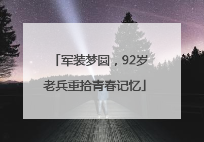 军装梦圆，92岁老兵重拾青春记忆